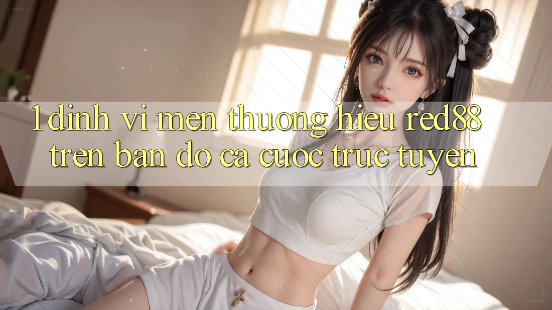 1. Định vị mến thương hiệu Red88 trên bản đồ cá cược trực tuyến 1. Định vị mến thương hiệu Red88 trên bản đồ cá cược trực tuyến