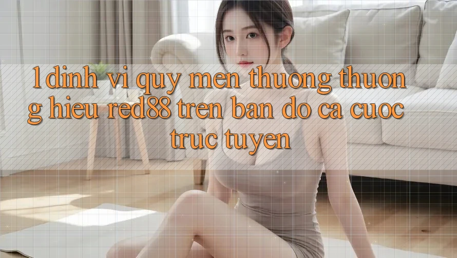 1. Định vị quý mến thương thương hiệu Red88 trên bản đồ cá cược trực tuyến 1. Định vị quý mến thương thương hiệu Red88 trên bản đồ cá cược trực tuyến