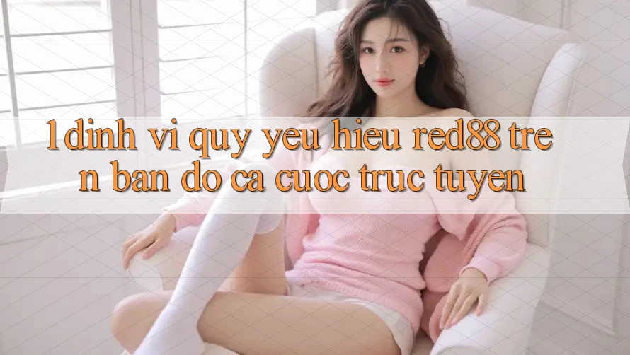 1. Định vị quý yêu hiệu Red88 trên bản đồ cá cược trực tuyến