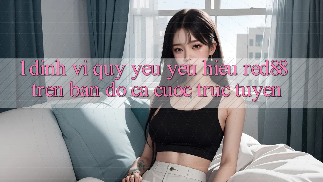 1. Định vị quý yêu yêu hiệu Red88 trên bản đồ cá cược trực tuyến