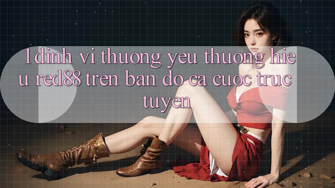 1. Định vị thương yêu thương hiệu Red88 trên bản đồ cá cược trực tuyến 1. Định vị thương yêu thương hiệu Red88 trên bản đồ cá cược trực tuyến