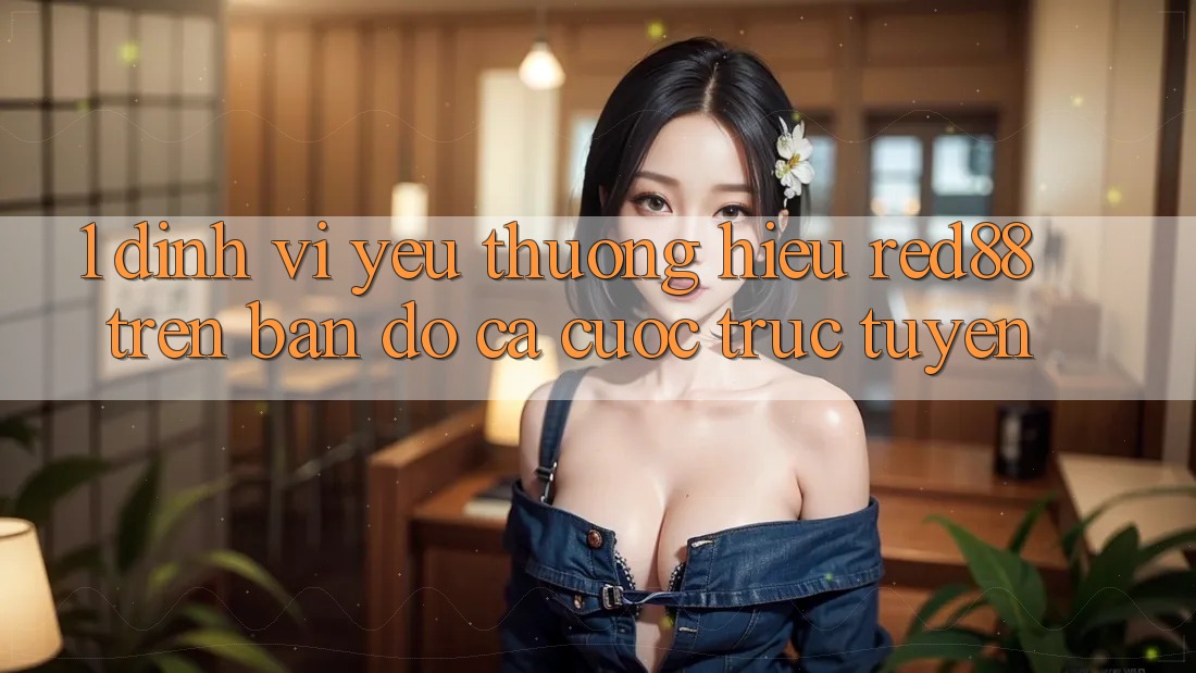 1. Định vị yêu thương hiệu Red88 trên bản đồ cá cược trực tuyến