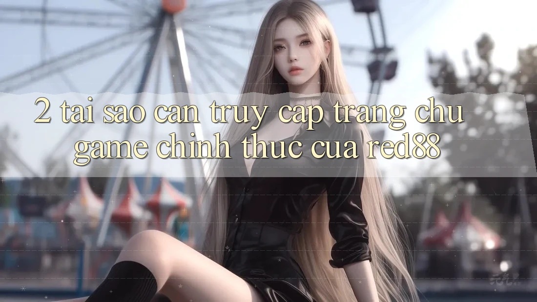 2. Tại sao cần truy cập Trang chủ Game Chính Thức của Red88?