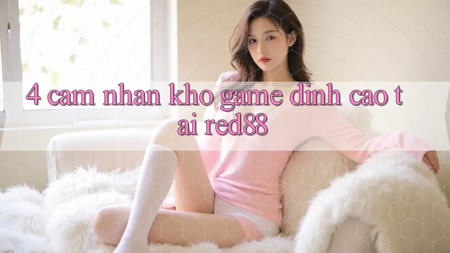 4. Cảm nhận kho game đỉnh cao tại Red88