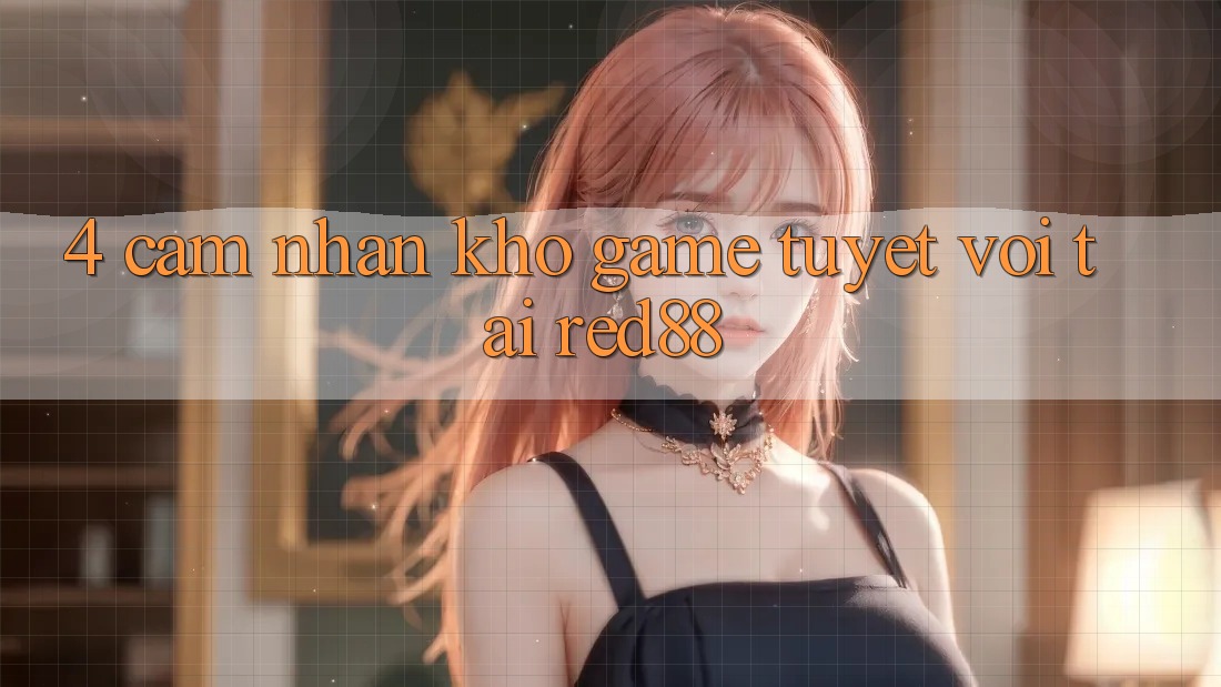 4. Cảm nhận kho game tuyệt vời tại Red88 4. Cảm nhận kho game tuyệt vời tại Red88