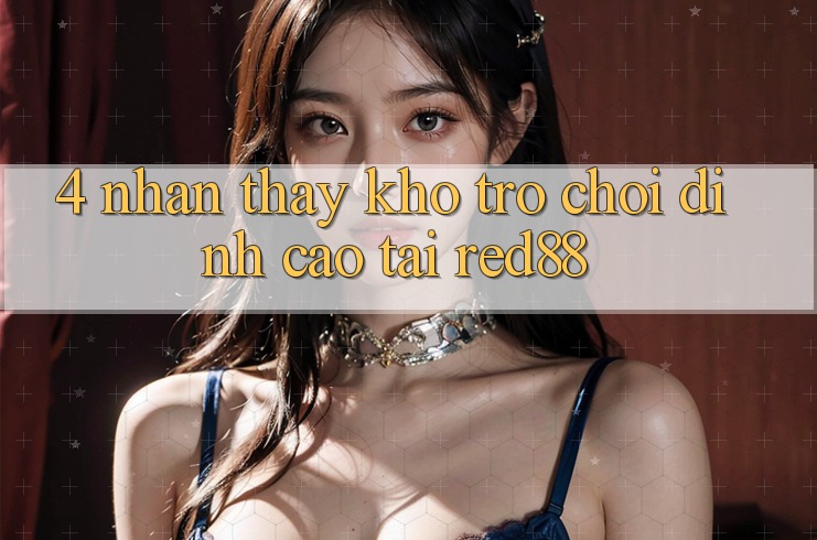 4. Nhận thấy kho trò chơi đỉnh cao tại Red88 4. Nhận thấy kho trò chơi đỉnh cao tại Red88