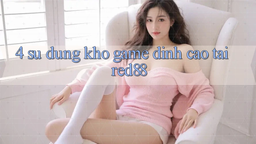 4. Sử dụng kho game đỉnh cao tại Red88 4. Sử dụng kho game đỉnh cao tại Red88