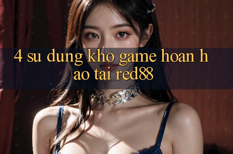 4. Sử dụng kho game hoàn hảo tại Red88 4. Sử dụng kho game hoàn hảo tại Red88