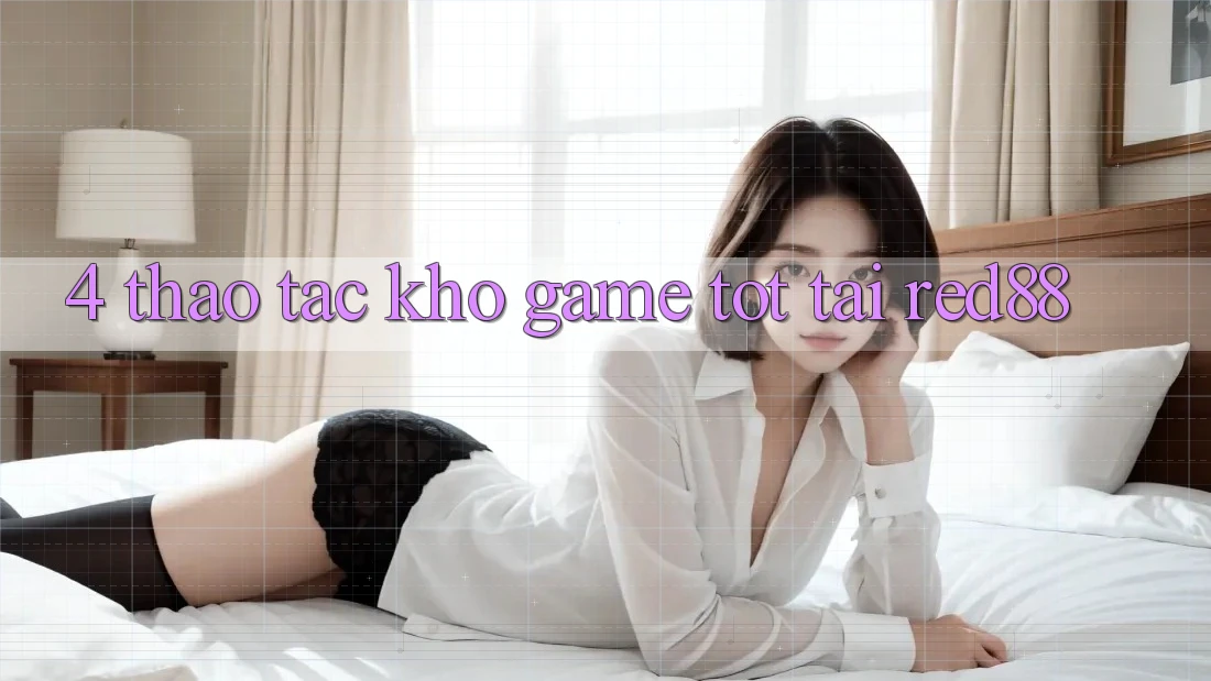 4. Thao tác kho game tốt tại Red88 4. Thao tác kho game tốt tại Red88