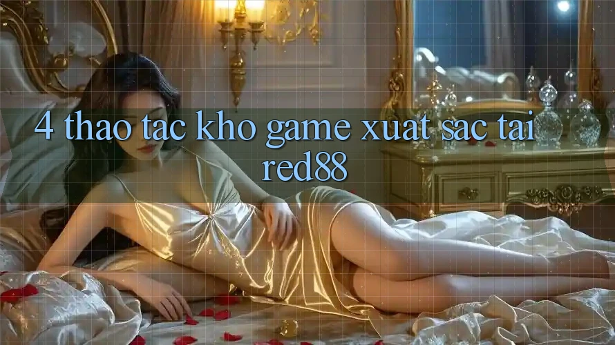 4. Thao tác kho game xuất sắc tại Red88 4. Thao tác kho game xuất sắc tại Red88