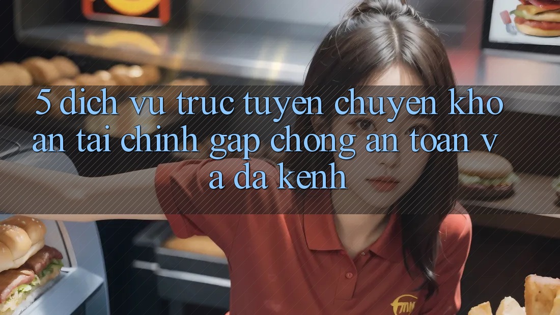 5. Dịch vụ trực tuyến chuyển khoản tài chính: Gấp chóng, an toàn và đa kênh 5. Dịch vụ trực tuyến chuyển khoản tài chính: Gấp chóng, an toàn và đa kênh