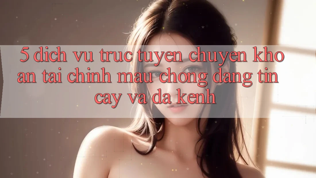 5. Dịch vụ trực tuyến chuyển khoản tài chính: Mau chóng, đáng tin cậy và đa kênh