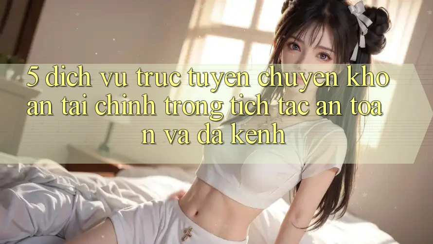 5. Dịch vụ trực tuyến chuyển khoản tài chính: Trong tích tắc, an toàn và đa kênh 5. Dịch vụ trực tuyến chuyển khoản tài chính: Trong tích tắc, an toàn và đa kênh