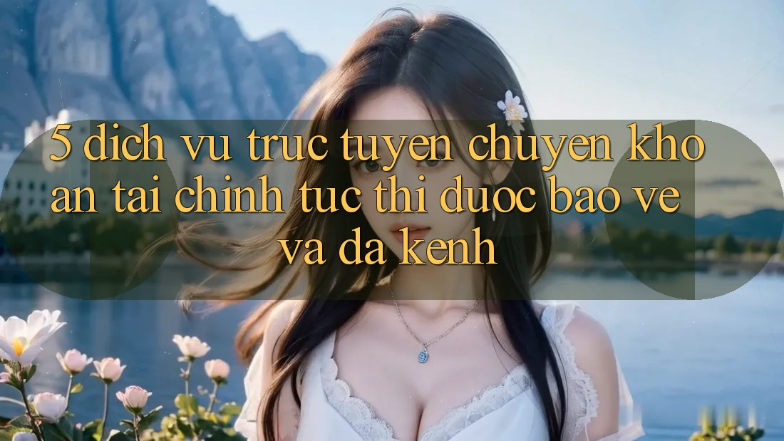 5. Dịch vụ trực tuyến chuyển khoản tài chính: Tức thì, được bảo vệ và đa kênh 5. Dịch vụ trực tuyến chuyển khoản tài chính: Tức thì, được bảo vệ và đa kênh