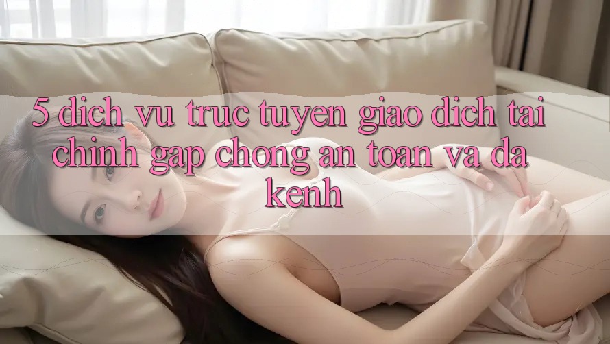 5. Dịch vụ trực tuyến giao dịch tài chính: Gấp chóng, an toàn và đa kênh 5. Dịch vụ trực tuyến giao dịch tài chính: Gấp chóng, an toàn và đa kênh