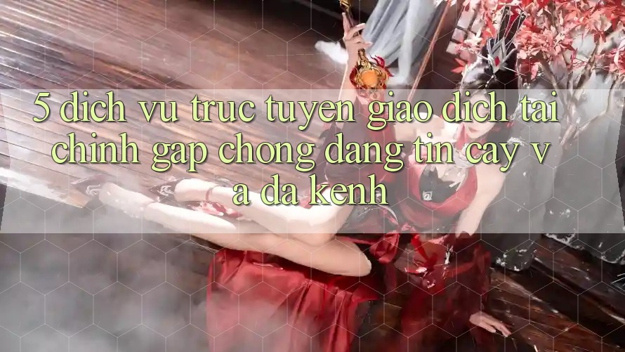 5. Dịch vụ trực tuyến giao dịch tài chính: Gấp chóng, đáng tin cậy và đa kênh 5. Dịch vụ trực tuyến giao dịch tài chính: Gấp chóng, đáng tin cậy và đa kênh