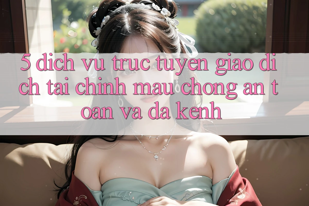 5. Dịch vụ trực tuyến giao dịch tài chính: Mau chóng, an toàn và đa kênh 5. Dịch vụ trực tuyến giao dịch tài chính: Mau chóng, an toàn và đa kênh