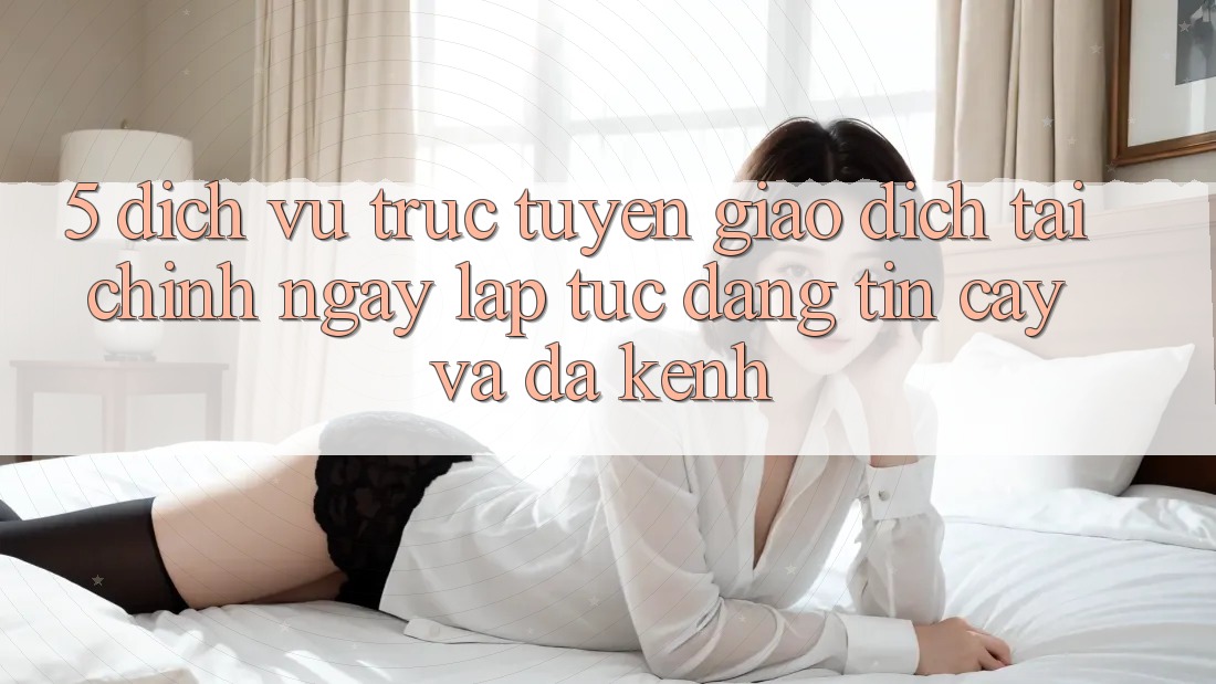 5. Dịch vụ trực tuyến giao dịch tài chính: Ngay lập tức, đáng tin cậy và đa kênh 5. Dịch vụ trực tuyến giao dịch tài chính: Ngay lập tức, đáng tin cậy và đa kênh