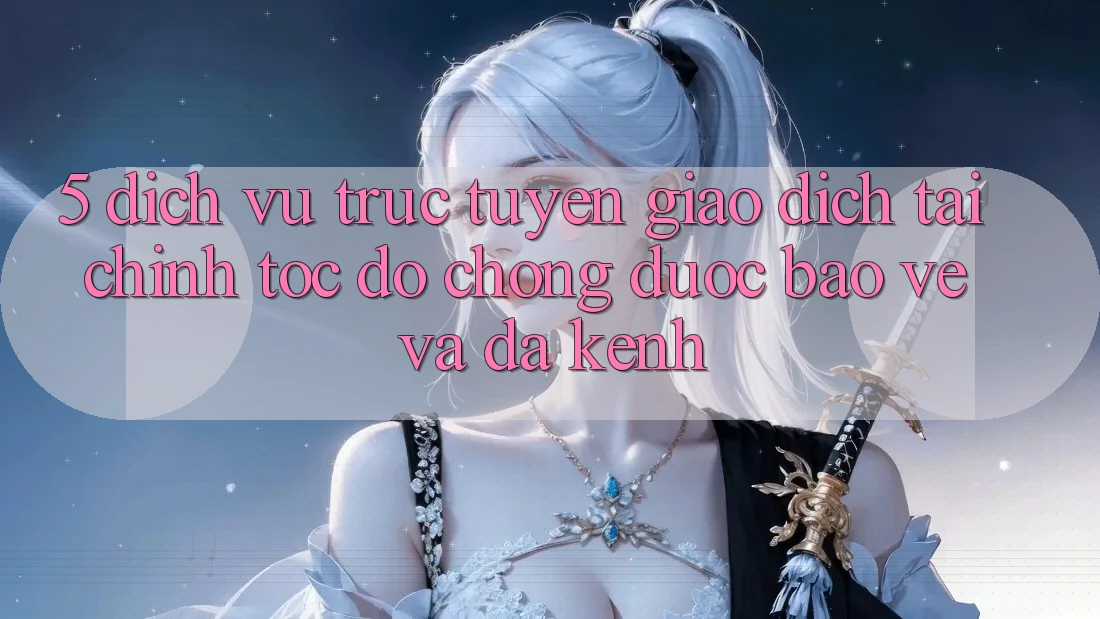 5. Dịch vụ trực tuyến giao dịch tài chính: Tốc độ chóng, được bảo vệ và đa kênh 5. Dịch vụ trực tuyến giao dịch tài chính: Tốc độ chóng, được bảo vệ và đa kênh