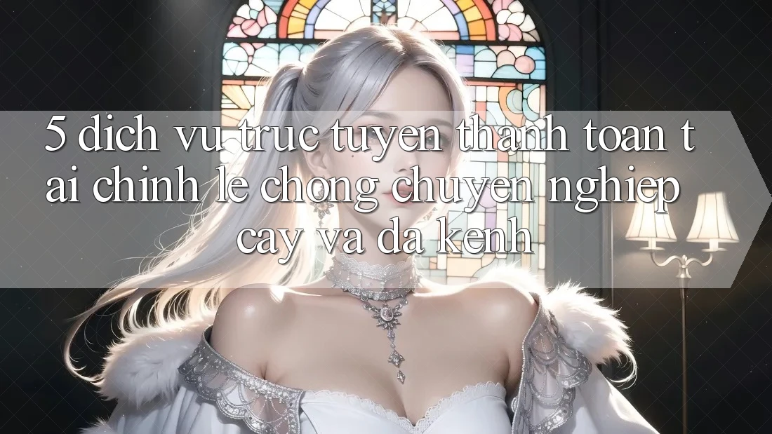 5. Dịch vụ trực tuyến thanh toán tài chính: Lẹ chóng, chuyên nghiệp cậy và đa kênh 5. Dịch vụ trực tuyến thanh toán tài chính: Lẹ chóng, chuyên nghiệp cậy và đa kênh