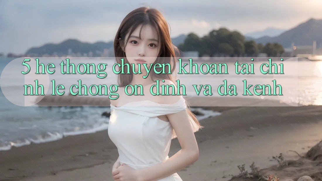 5. Hệ thống chuyển khoản tài chính: Lẹ chóng, ổn định và đa kênh 5. Hệ thống chuyển khoản tài chính: Lẹ chóng, ổn định và đa kênh