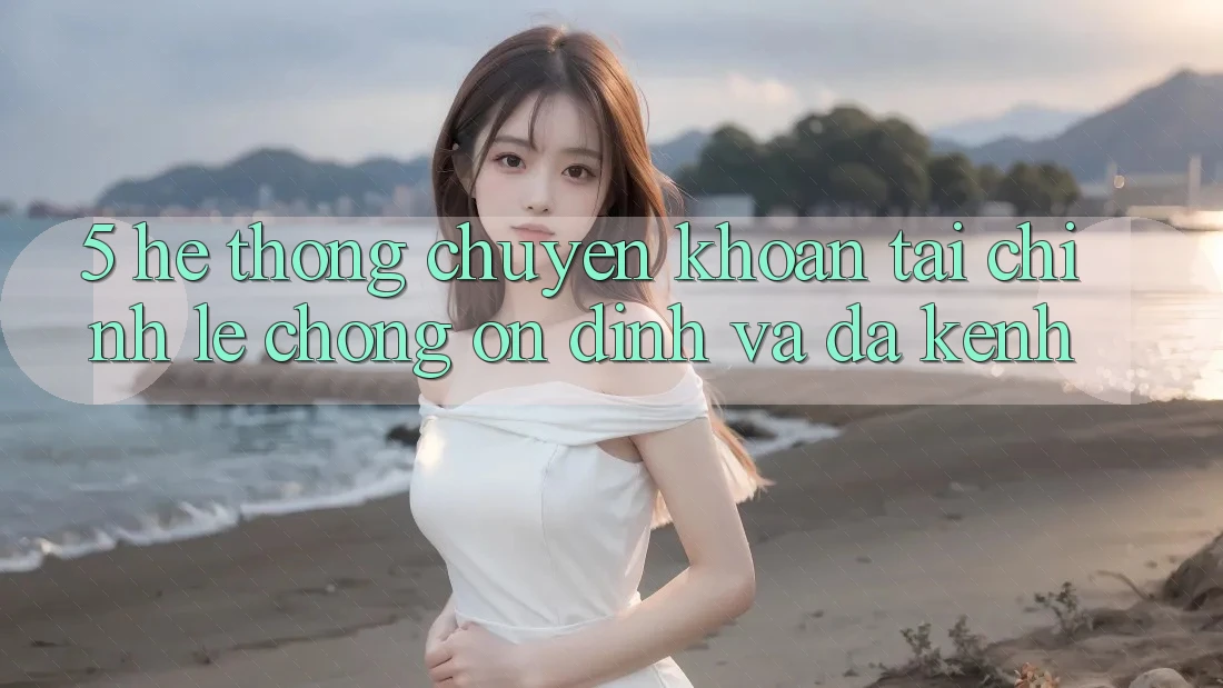 5. Hệ thống chuyển khoản tài chính: Lẹ chóng, ổn định và đa kênh