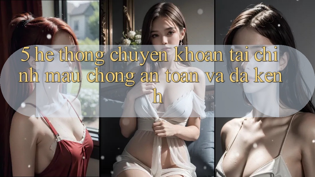 5. Hệ thống chuyển khoản tài chính: Mau chóng, an toàn và đa kênh
