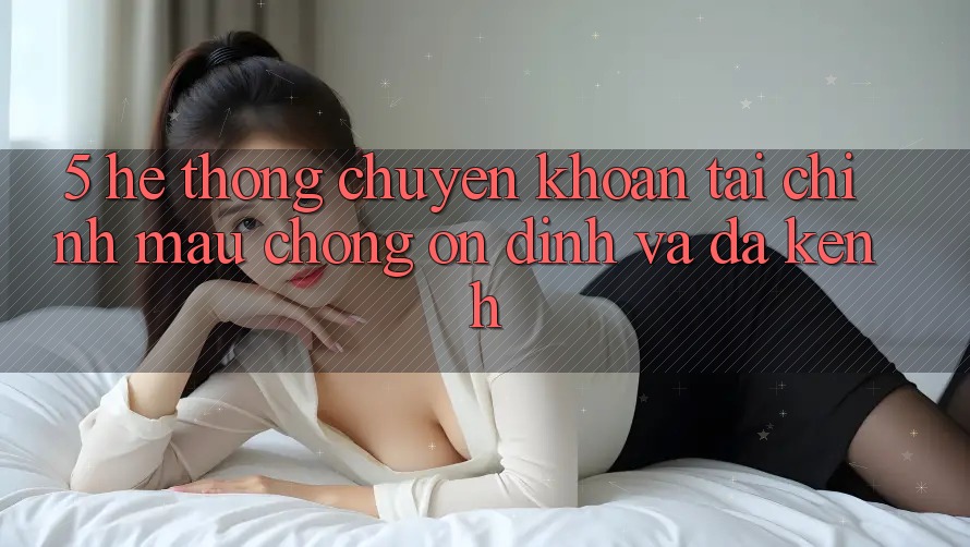 5. Hệ thống chuyển khoản tài chính: Mau chóng, ổn định và đa kênh 5. Hệ thống chuyển khoản tài chính: Mau chóng, ổn định và đa kênh