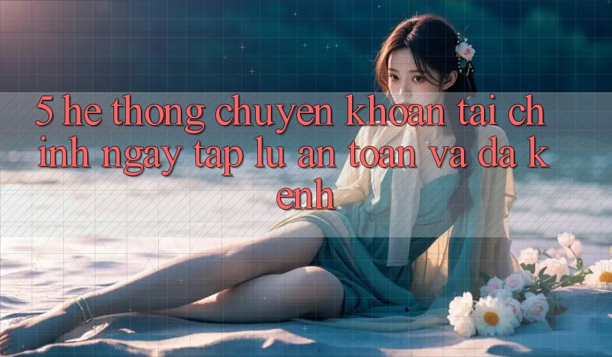 5. Hệ thống chuyển khoản tài chính: Ngay tắp lự, an toàn và đa kênh 5. Hệ thống chuyển khoản tài chính: Ngay tắp lự, an toàn và đa kênh