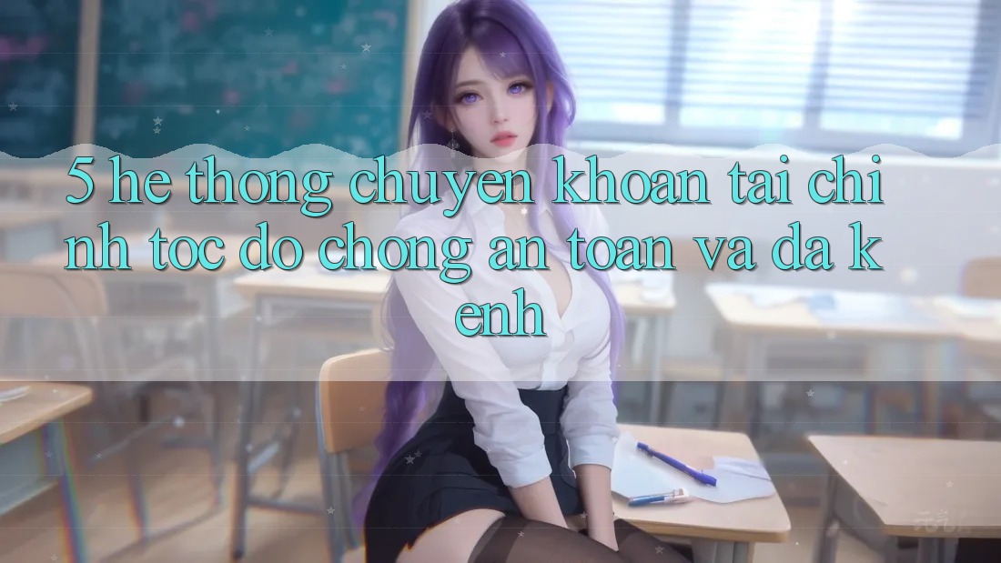 5. Hệ thống chuyển khoản tài chính: Tốc độ chóng, an toàn và đa kênh 5. Hệ thống chuyển khoản tài chính: Tốc độ chóng, an toàn và đa kênh