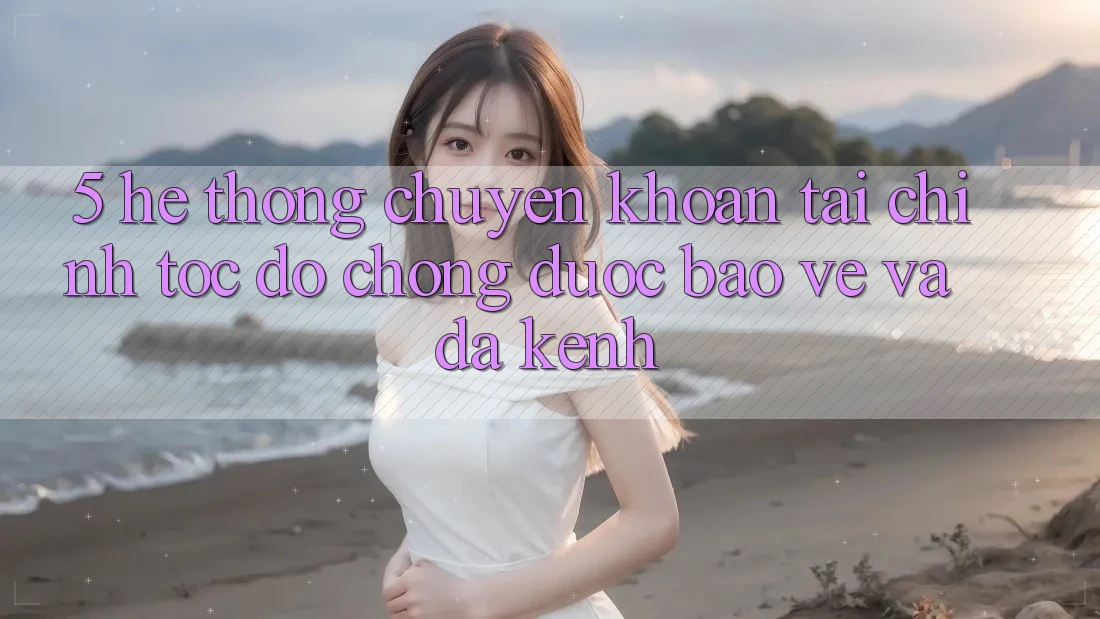 5. Hệ thống chuyển khoản tài chính: Tốc độ chóng, được bảo vệ và đa kênh 5. Hệ thống chuyển khoản tài chính: Tốc độ chóng, được bảo vệ và đa kênh