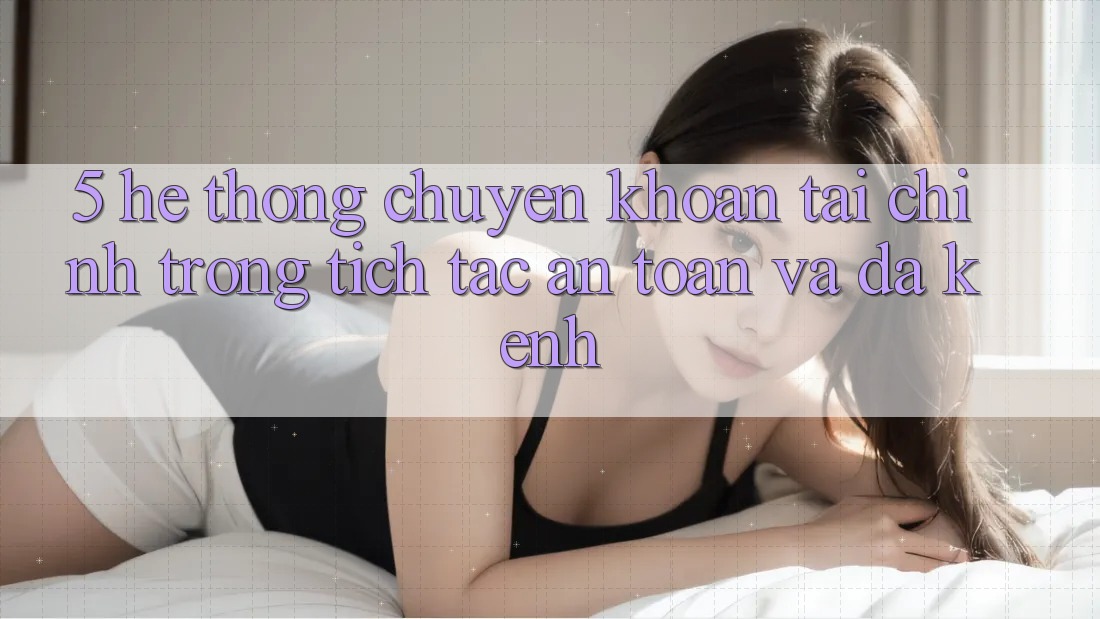 5. Hệ thống chuyển khoản tài chính: Trong tích tắc, an toàn và đa kênh 5. Hệ thống chuyển khoản tài chính: Trong tích tắc, an toàn và đa kênh