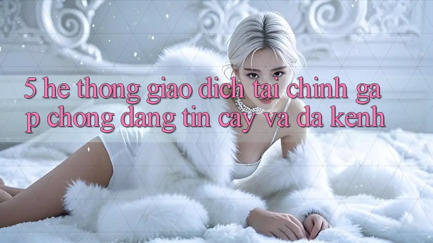 5. Hệ thống giao dịch tài chính: Gấp chóng, đáng tin cậy và đa kênh 5. Hệ thống giao dịch tài chính: Gấp chóng, đáng tin cậy và đa kênh