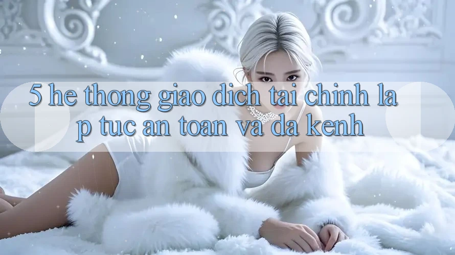 5. Hệ thống giao dịch tài chính: Lập tức, an toàn và đa kênh