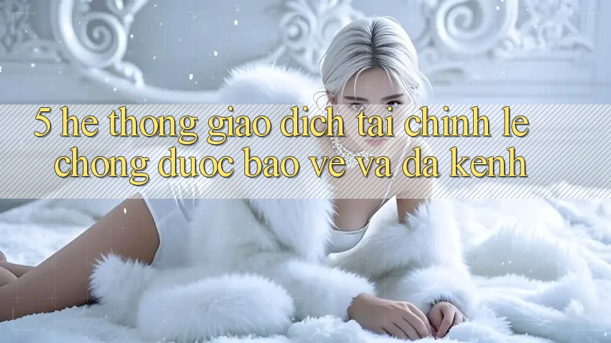 5. Hệ thống giao dịch tài chính: Lẹ chóng, được bảo vệ và đa kênh 5. Hệ thống giao dịch tài chính: Lẹ chóng, được bảo vệ và đa kênh