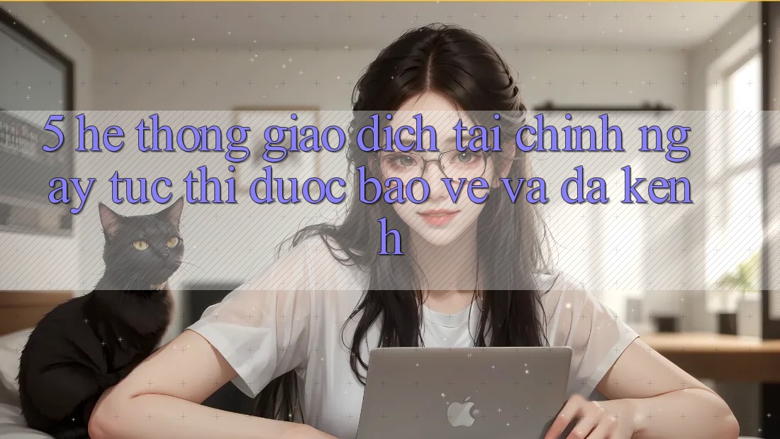 5. Hệ thống giao dịch tài chính: Ngay tức thì, được bảo vệ và đa kênh