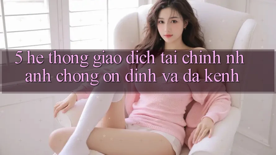 5. Hệ thống giao dịch tài chính: Nhanh chóng, ổn định và đa kênh 5. Hệ thống giao dịch tài chính: Nhanh chóng, ổn định và đa kênh