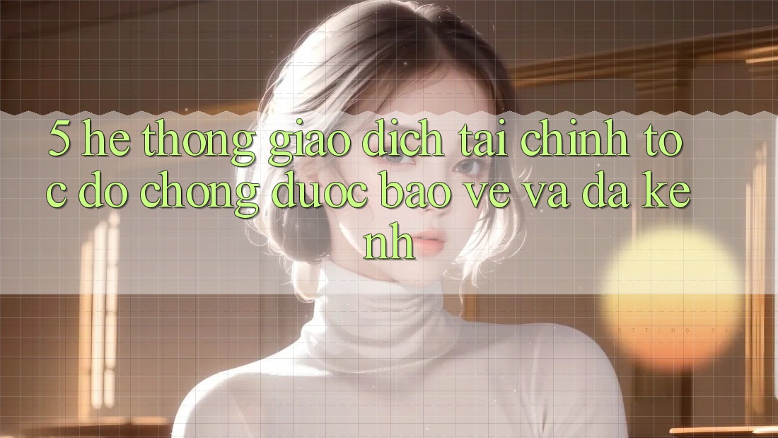 5. Hệ thống giao dịch tài chính: Tốc độ chóng, được bảo vệ và đa kênh 5. Hệ thống giao dịch tài chính: Tốc độ chóng, được bảo vệ và đa kênh