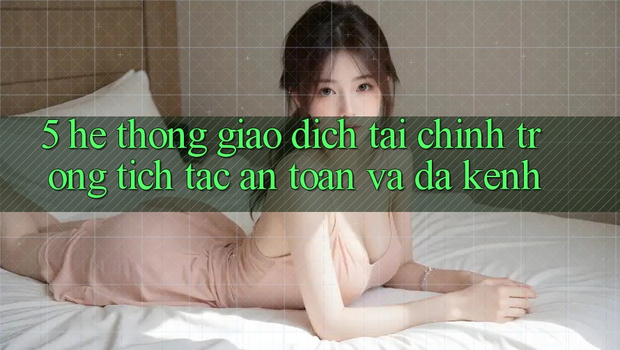 5. Hệ thống giao dịch tài chính: Trong tích tắc, an toàn và đa kênh