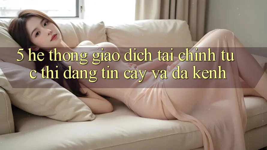 5. Hệ thống giao dịch tài chính: Tức thì, đáng tin cậy và đa kênh 5. Hệ thống giao dịch tài chính: Tức thì, đáng tin cậy và đa kênh