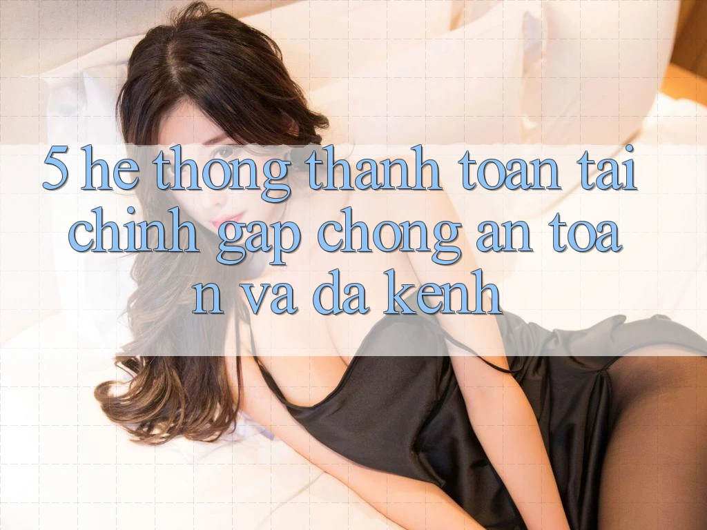 5. Hệ thống thanh toán tài chính: Gấp chóng, an toàn và đa kênh 5. Hệ thống thanh toán tài chính: Gấp chóng, an toàn và đa kênh
