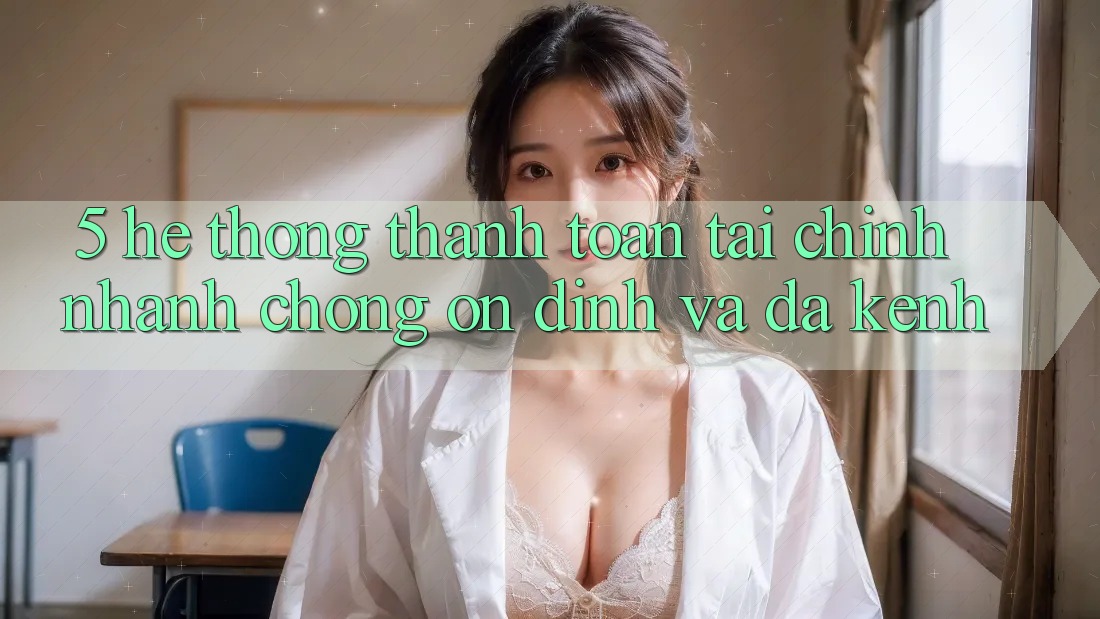 5. Hệ thống thanh toán tài chính: Nhanh chóng, ổn định và đa kênh 5. Hệ thống thanh toán tài chính: Nhanh chóng, ổn định và đa kênh