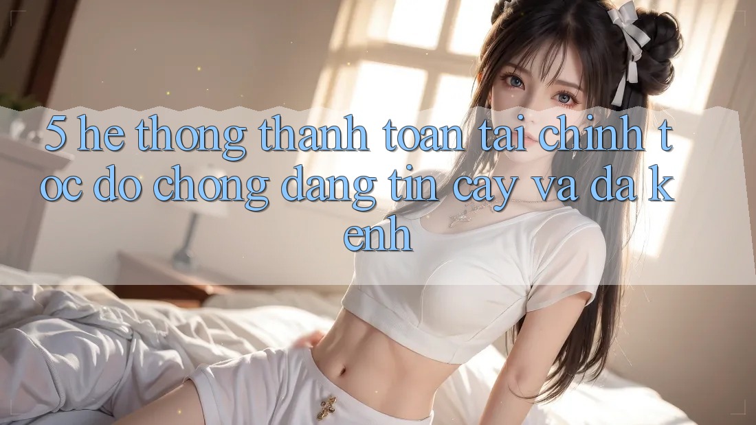 5. Hệ thống thanh toán tài chính: Tốc độ chóng, đáng tin cậy và đa kênh 5. Hệ thống thanh toán tài chính: Tốc độ chóng, đáng tin cậy và đa kênh