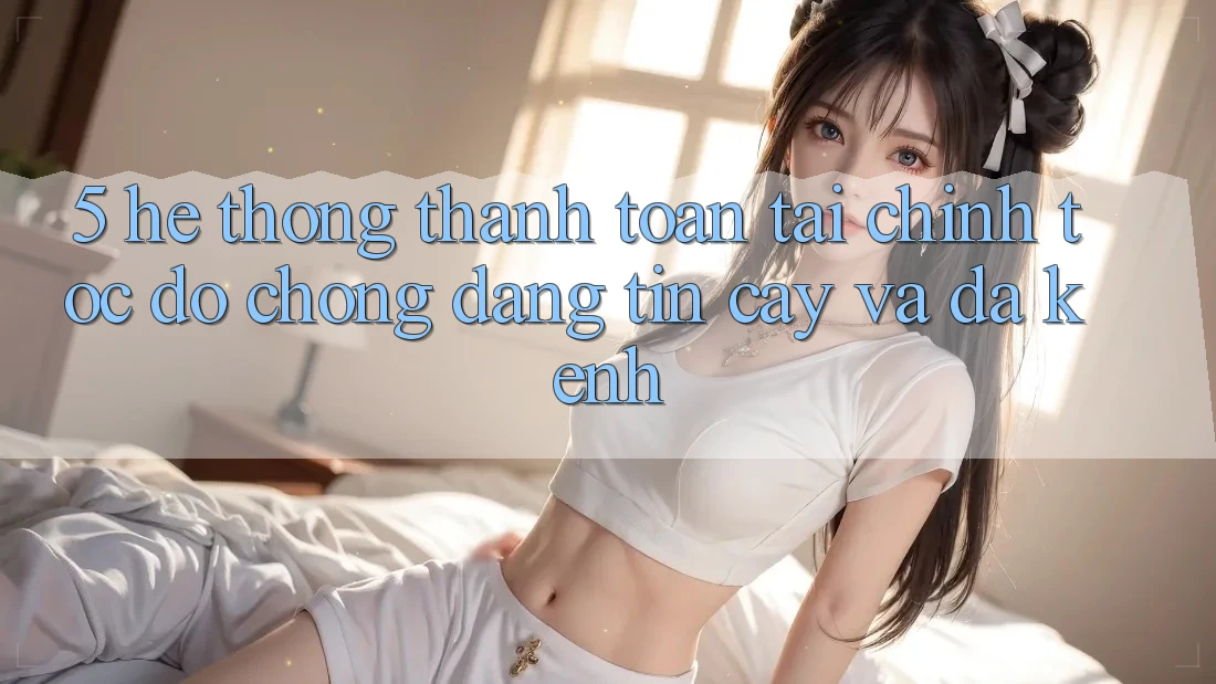 5. Hệ thống thanh toán tài chính: Tốc độ chóng, đáng tin cậy và đa kênh 5. Hệ thống thanh toán tài chính: Tốc độ chóng, đáng tin cậy và đa kênh