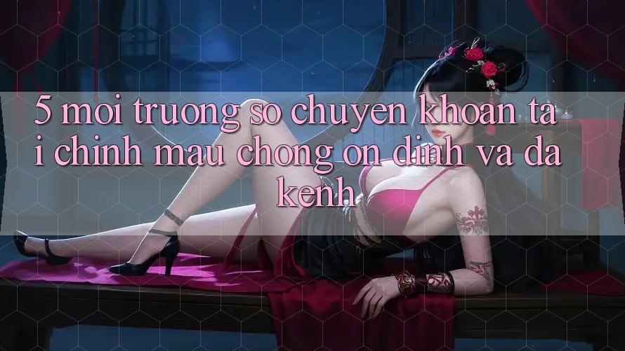5. Môi trường số chuyển khoản tài chính: Mau chóng, ổn định và đa kênh 5. Môi trường số chuyển khoản tài chính: Mau chóng, ổn định và đa kênh