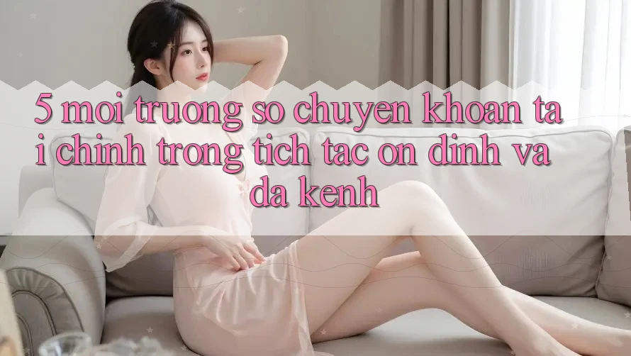 5. Môi trường số chuyển khoản tài chính: Trong tích tắc, ổn định và đa kênh 5. Môi trường số chuyển khoản tài chính: Trong tích tắc, ổn định và đa kênh
