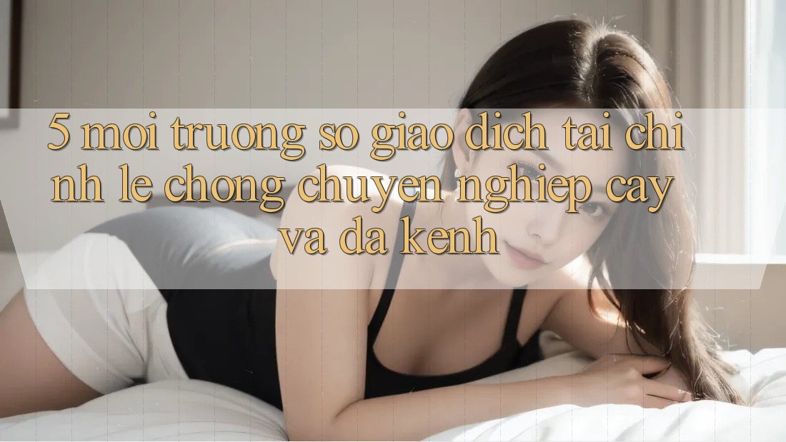 5. Môi trường số giao dịch tài chính: Lẹ chóng, chuyên nghiệp cậy và đa kênh