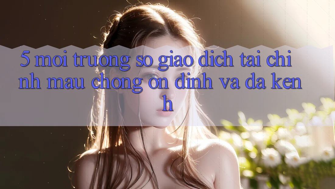 5. Môi trường số giao dịch tài chính: Mau chóng, ổn định và đa kênh