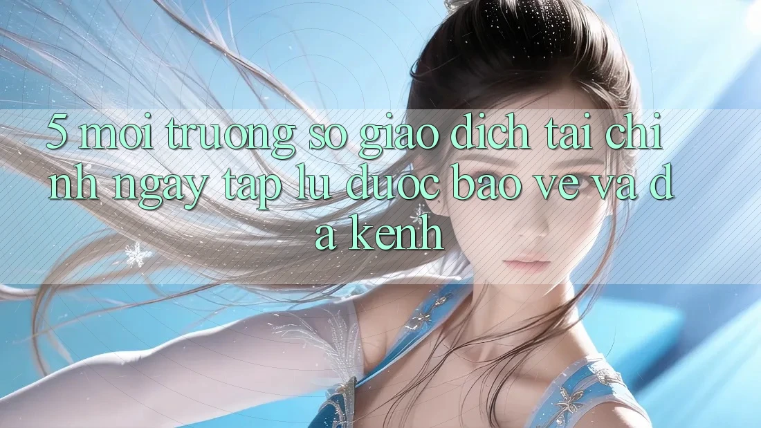 5. Môi trường số giao dịch tài chính: Ngay tắp lự, được bảo vệ và đa kênh