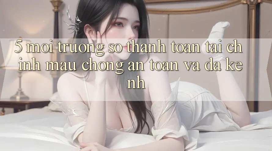 5. Môi trường số thanh toán tài chính: Mau chóng, an toàn và đa kênh 5. Môi trường số thanh toán tài chính: Mau chóng, an toàn và đa kênh